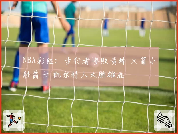 NBA彩经：步行者惨败黄蜂 火箭小胜爵士 凯尔特人大胜雄鹿
