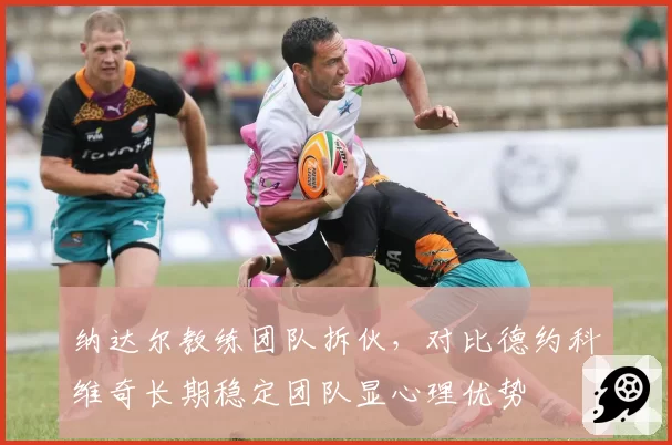 纳达尔教练团队拆伙，对比德约科维奇长期稳定团队显心理优势