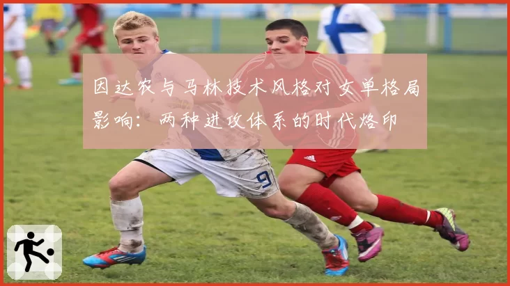 因达农与马林技术风格对女单格局影响：两种进攻体系的时代烙印