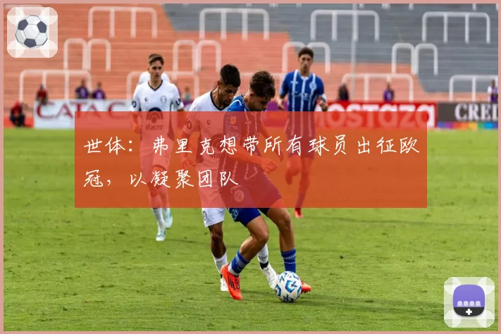 世体：弗里克想带所有球员出征欧冠，以凝聚团队