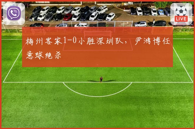 梅州客家1-0小胜深圳队，尹鸿博任意球绝杀