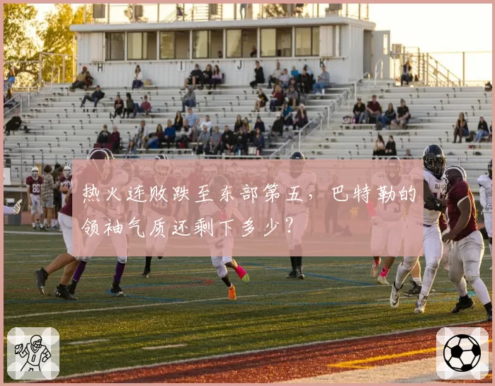 热火连败跌至东部第五，巴特勒的领袖气质还剩下多少？