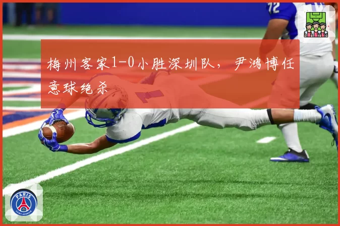 梅州客家1-0小胜深圳队，尹鸿博任意球绝杀