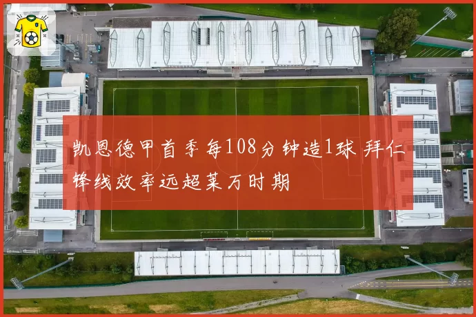 凯恩德甲首季每108分钟造1球 拜仁锋线效率远超莱万时期