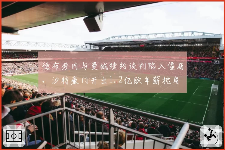 德布劳内与曼城续约谈判陷入僵局，沙特豪门开出1.2亿欧年薪挖角