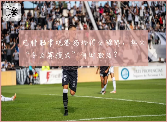 巴特勒常规赛场均得分骤降，热火“季后赛模式”何时激活？