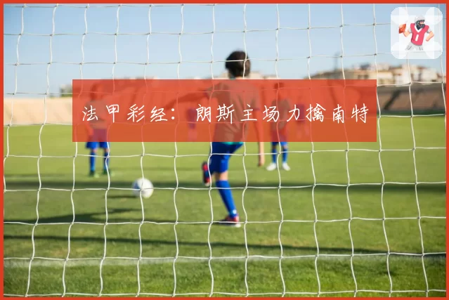 法甲彩经：朗斯主场力擒南特
