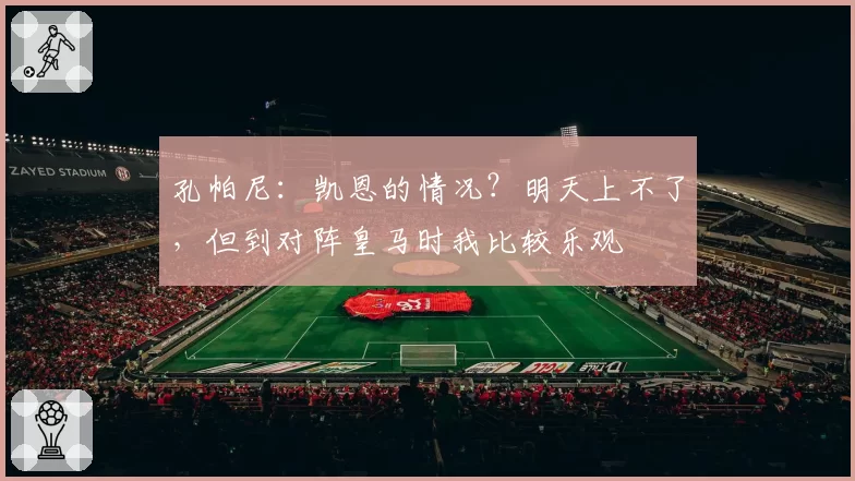 孔帕尼：凯恩的情况？明天上不了，但到对阵皇马时我比较乐观