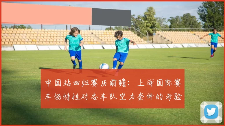 中国站回归赛历前瞻：上海国际赛车场特性对各车队空力套件的考验