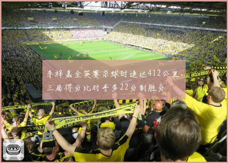 李梓嘉全英赛杀球时速达412公里，三局得分比对手多22分制胜分