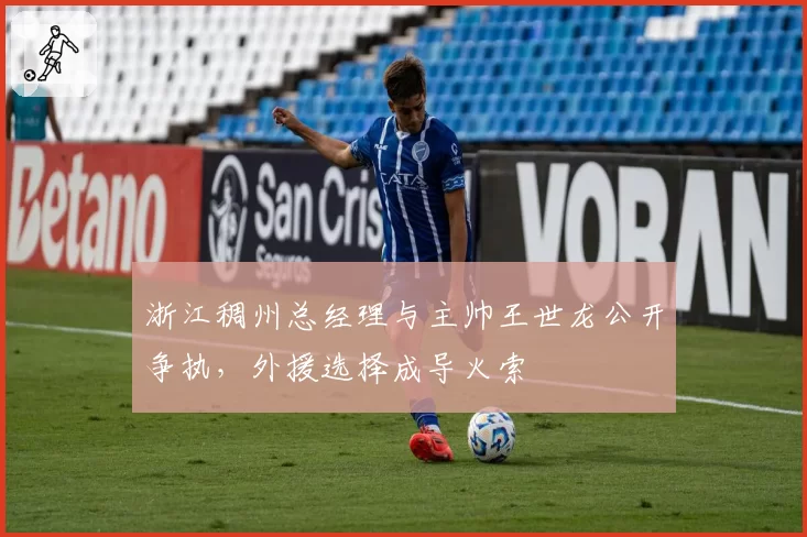 浙江稠州总经理与主帅王世龙公开争执,外援选择成导火索