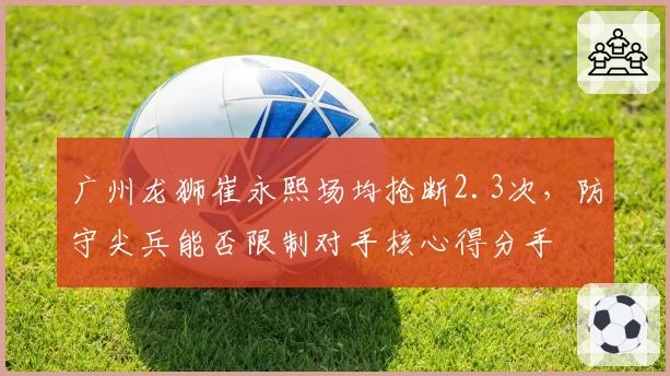 广州龙狮崔永熙场均抢断2.3次,防守尖兵能否限制对手核心得分手