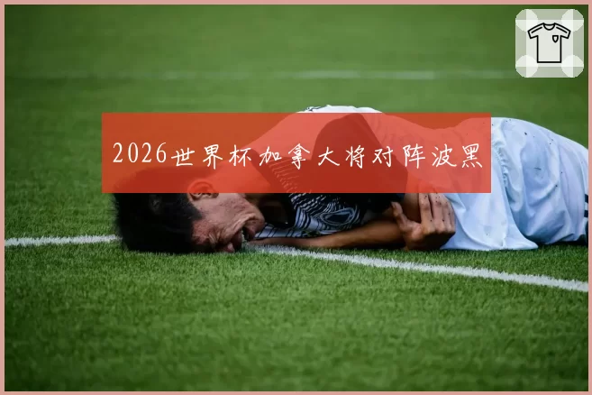 2026世界杯加拿大将对阵波黑