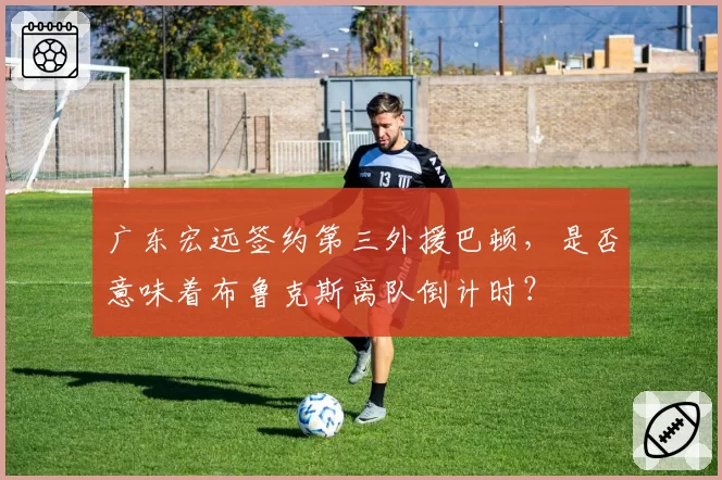 广东宏远签约第三外援巴顿,是否意味着布鲁克斯离队倒计时?