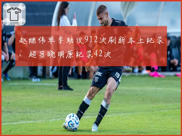 赵继伟单季助攻912次刷新本土纪录，超吕晓明原纪录42次