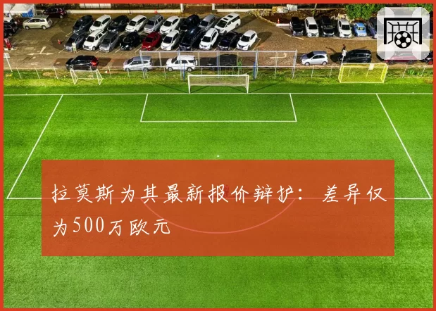 拉莫斯为其最新报价辩护：差异仅为500万欧元