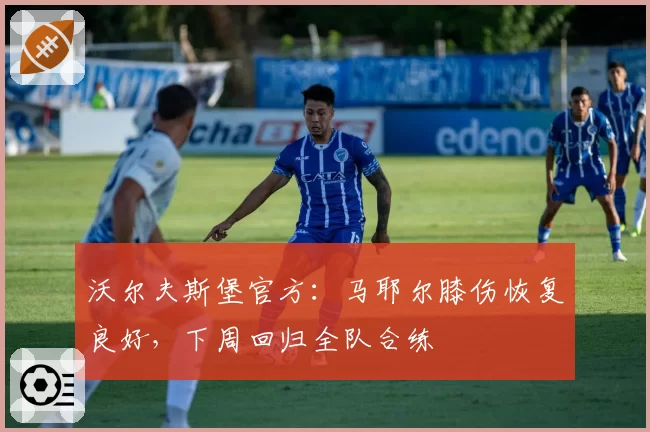沃尔夫斯堡官方：马耶尔膝伤恢复良好，下周回归全队合练