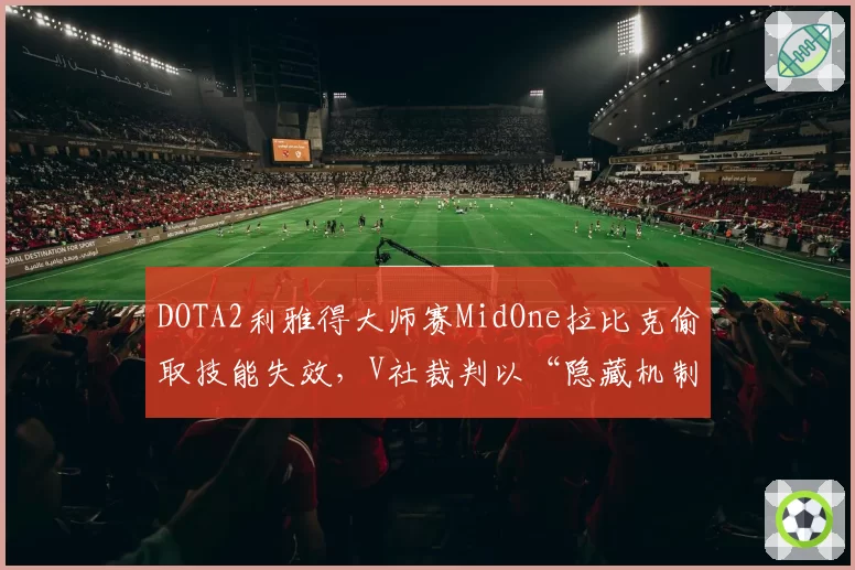 DOTA2利雅得大师赛MidOne拉比克偷取技能失效，V社裁判以“隐藏机制”为由驳回Team Secret申诉