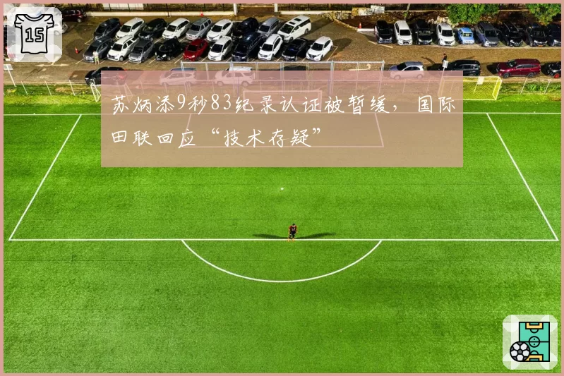 苏炳添9秒83纪录认证被暂缓,国际田联回应“技术存疑”