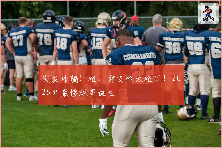 突发诈骗！难，郭艾伦太难了！2026年最惨球星诞生