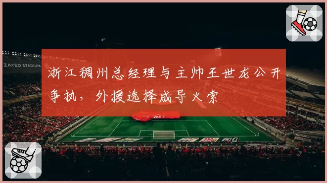 浙江稠州总经理与主帅王世龙公开争执,外援选择成导火索